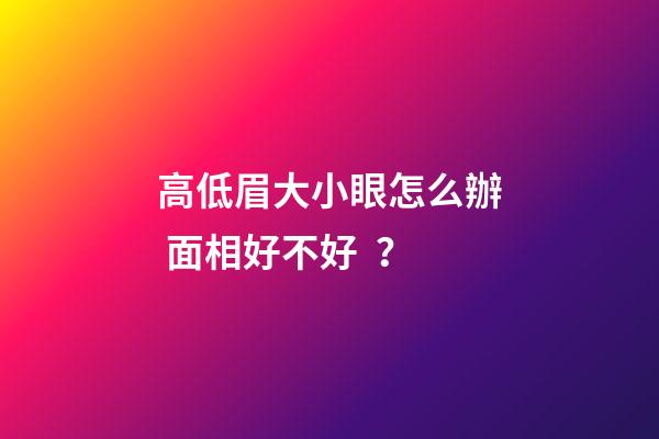 高低眉大小眼怎么辦 面相好不好？